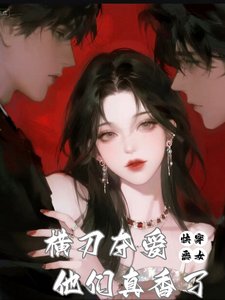 快穿:恶女横刀夺爱,他们真香了